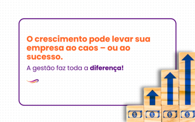 O crescimento pode levar sua empresa ao caos – ou ao sucesso. A gestão faz toda a diferença!