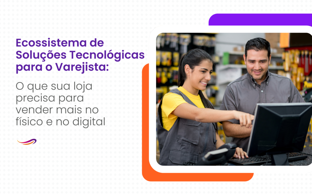 Ecossistema de Soluções Tecnológicas para o Varejista: o que sua loja precisa para vender mais no físico e no digital