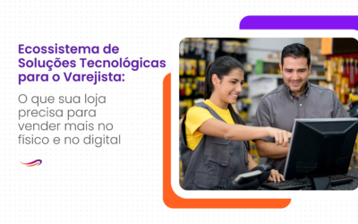 Ecossistema de Soluções Tecnológicas para o Varejista: o que sua loja precisa para vender mais no físico e no digital